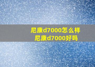 尼康d7000怎么样 尼康d7000好吗